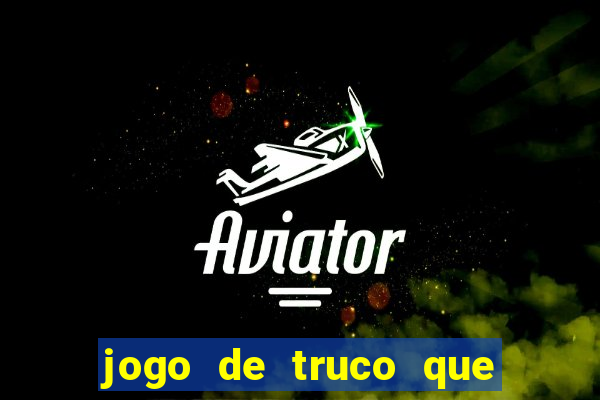 jogo de truco que ganha dinheiro de verdade